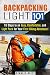 Backpacking Light 101: 18 Steps to an Easy, Comfortable, and Light Pack for Your First Hiking Adventure! (Off the Grid Survival)