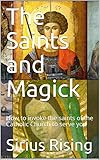 The Saints and Magick: How to invoke the saints of the Catholic Church to serve you by Sirius Rising