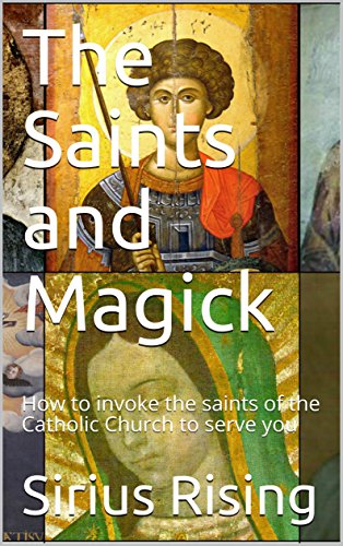 The Saints and Magick: How to invoke the saints of the Catholic Church to serve you by Sirius Rising