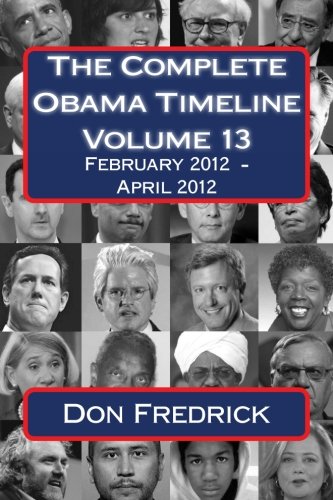The Complete Obama Timeline - Volume 13: February 2012 – April 2012 The Complete Obama Timeline - Volume 13: February 2012 – April 2012