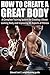 How to Create a Great Body: A Complete Training System for Creating a Great-Looking Body and Improvi by Edward Lord