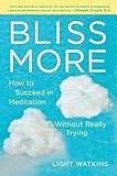 Bliss More: How to Succeed in Meditation Without Really Trying by Light Watkins