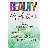 Beauty as Action: The Way of True Beauty and How Its Practice Can Change Our World