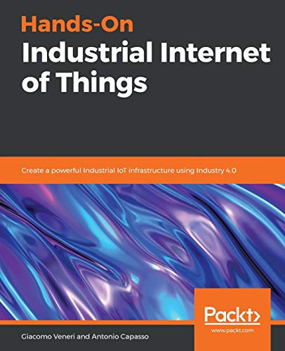 Hands-On Industrial Internet of Things: Create a