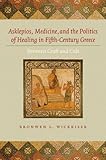 Asklepios, Medicine, and the Politics of Healing in Fifth-Century Greece: Between Craft and Cult by Bronwen L. Wickkiser