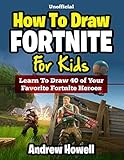 How To Draw Fortnite For Kids: Learn To Draw 40 of Your Favorite Fortnite Heroes (Unofficial Book)