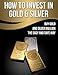 How To Invest In Gold And Silver: Buy Gold And Silver Bullion The Easy And Safe Way (Gold IRA Rollover Book 1)