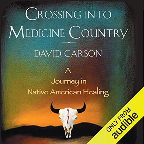 Crossing into Medicine Country: A Journey in Native American Healing by David Carson
