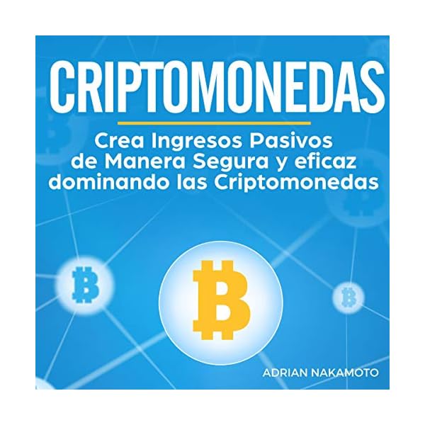 Criptomonedas [Cryptocurrencies]: Crea Ingresos Pasivos de Manera Segura y eficaz dominando las Criptomonedas (Bitcoin…