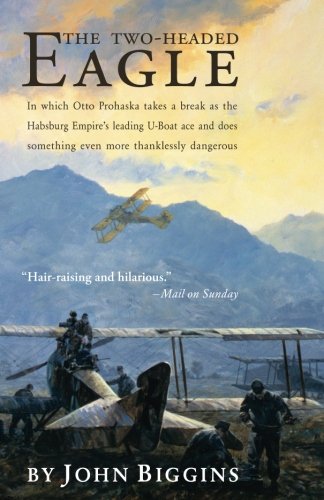 The Two-Headed Eagle: In Which Otto Prohaska Takes a Break as the Habsburg Empire's Leading U-boat Ace and Does Something Even More Thanklessly Dangerous (The Otto Prohaska Novels)
