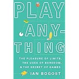 Play Anything: The Pleasure of Limits, the Uses of Boredom, and the Secret of Games