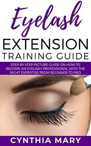 EYELASH EXTENSION TRAINING GUIDE: Step by Step Picture Guide on How to Become an Eye Lash Professional with the Right Expertise from Beginner to Pro Kindle Edition