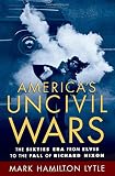 America's Uncivil Wars: The Sixties Era from Elvis to the Fall of Richard Nixon by Mark Hamilton Lytle