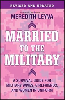 Married to the Military: A Survival Guide for Military Wives, Girlfriends, and Women in Uniform, by Meredith Leyva Married to the Military: A Survival Guide for Military Wives, Girlfriends, and Women in Uniform, by Meredith Leyva