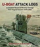 U-Boat Attack Logs: A Complete Record of Warship Sinkings from Original Sources, 1939-1945 by 