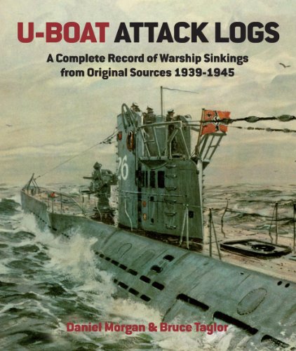 U-Boat Attack Logs: A Complete Record of Warship Sinkings from Original Sources, 1939-1945 by Daniel Morgan, Bruce Taylor