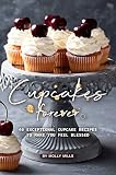 Cupcakes Forever: 40 Exceptional Cupcake Recipes to make you Feel Blessed by Molly Mills