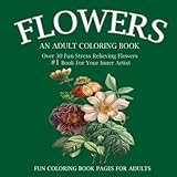 Flowers: An Adult Coloring Book: Over 30 Fun Stress Relieving Flowers  #1 Book For Your Inner Artist