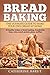 Bread Baking: The Ultimate Guide To Make Your Own Bread At Home With 50 Healthy Recipes Of Bread Bak by Catherine Barut