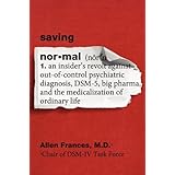 Saving Normal: An Insider's Revolt Against Out-of-Control Psychiatric Diagnosis, DSM-5, Big Pharma, and the Medicalization of