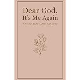 Dear God, It’s Me Again: A Prayer Journal for Teen Girls: Building a Stronger Faith Through Daily Scriptures, Prayer, Gratitu