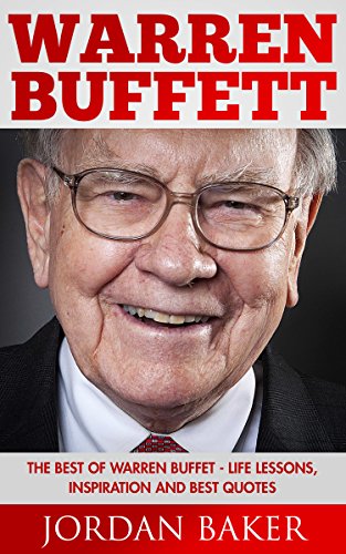 Warren Buffett: The Best of Warren Buffett - Life Lessons, Inspiration And Best Quotes (Management and Leadership, Investing Lessons, How To Be Successful)