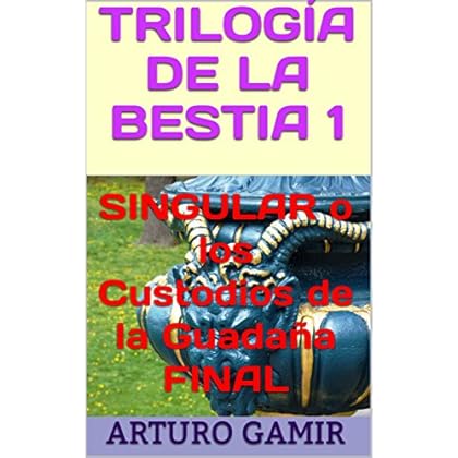 TRILOGÍA DE LA BESTIA 1: SINGULAR o los Custodios de la Guadaña FINAL TRILOGÍA DE LA BESTIA 1: SINGULAR o los Custodios de la Guadaña FINAL