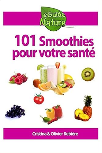 101 Smoothies pour votre santé: recettes de smoothies curatifs de fruits et légumes, by Cristina Rebière Olivier Rebière 101 Smoothies pour votre santé: recettes de smoothies curatifs de fruits et légumes, by Cristina Rebière Olivier Rebière
