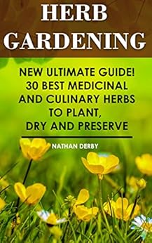 Herb Gardening: New Ultimate Guide! 30 Best Medicinal And Culinary Herbs to Plant, Dry and Preserve: (Gardening, Gardening Books, Herb Garden, Gardening ... Gardening, Garden Ideas, Indoor Gardening) by [Derby, Nathan]