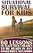 Situational Survival for Kids: 60 Lessons to Teach Your Children to Be Ready in Any Dangerous Situation: (Urban Survival, Survival Guide)