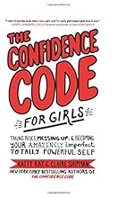 The Confidence Code for Girls: Taking Risks, Messing Up, and Becoming Your Amazingly Imperfect, Totally Powerful Self