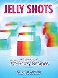 Jelly Shots: A Rainbow of 70 Boozy Recipes