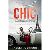 French Chic: 10 French Style Secrets for Fashion and Beauty: How to Dress Elegant and Look Charming Every Day