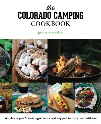 The Colorado Camping Cookbook: Simple Recipes & Local Ingredients Best Enjoyed in the Great Outdoors The Colorado Camping Cookbook: Simple Recipes & Local Ingredients Best Enjoyed in the Great Outdoors
