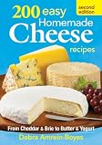 200 Easy Homemade Cheese Recipes: From Cheddar and Brie to Butter and Yogurt 200 Easy Homemade Cheese Recipes: From Cheddar and Brie to Butter and Yogurt