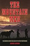 The Mountain Men: The Dramatic History and Lore of the First Frontiersmen