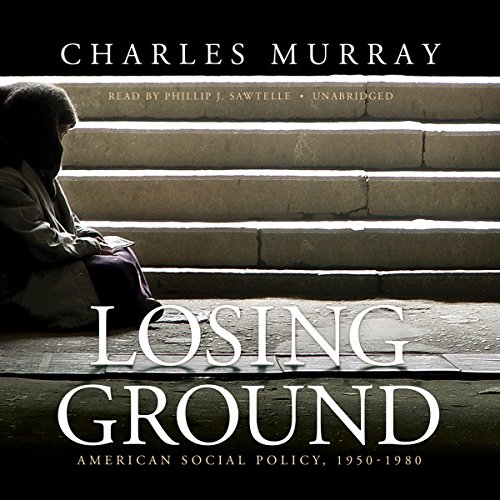 Losing Ground: American Social Policy, 1950 - 1980 by Charles Murray