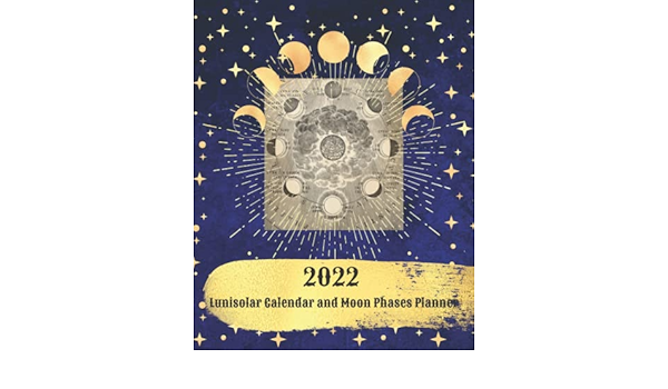 Lunisolar Calendar 2022 2022 Lunisolar Calendar And Moon Phases Planner: Includes Calendar Of Lunar  Phases | Daily, Weekly, Monthly Planner | Full And New Moon Rituals Pages |  Celestial Jorunal | Pretty And Simple: White W: 9798762055437: Amazon.com:  Books