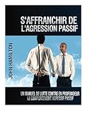 Image de S'affranchir De L'agression Passif: Un Manuel De Lutte Contre En Profondeur Le Comportement Agressif Passif (French Edition)