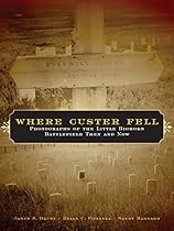 Where Custer Fell: Photographs of the Little Bighorn Battlefield Then and Now