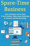 Spare-Time Business:  Start a Business on the Side. T-shirt Selling, Video Game Publishing & Amazon YouTube Marketing