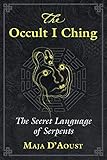The Occult I Ching: The Secret Language of Serpents by Maja D'Aoust