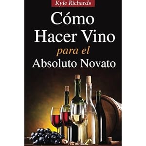 Cómo Hacer Vino, Para El Absoluto Novato (Spanish Edition)