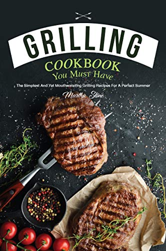 Grilling Cookbook You Must Have: The Simplest and Yet Mouthwatering Grilling Recipes for A Perfect Summer by [Stone, Martha]