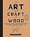 The Art and Craft of Wood: A Practical Guide to Harvesting, Choosing, Reclaiming, Preparing, Craftin by Silas J. Kyler, David Hildreth