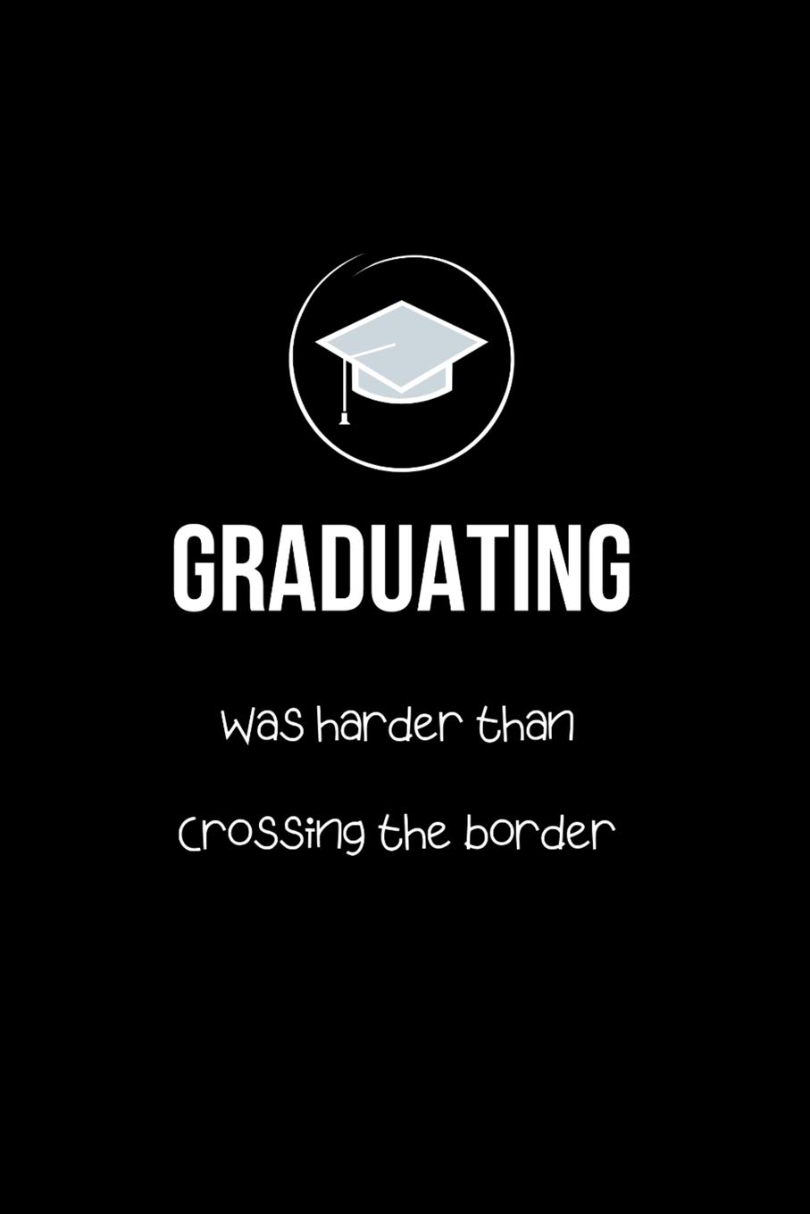 Graduating Was Harder Than Crossing The Border Graduation Jokes Rude Sayings Gag Gift For Office And School Funny Gifts For Graduating Mexicans Latinos College Ruled Lined Notebook Co Fiesta Mexicana 9781700473868