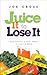 Juice It to Lose It: Lose Weight and Feel Great in Just 5 Days by 