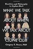 What We Talk About When We Talk About Clone Club: Bioethics and Philosophy in Orphan Black
