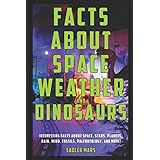 Facts about Space, Weather, and Dinosaurs: Interesting Facts about Space, Stars, Planets, Rain, Wind, Fossils, Paleontology, and more! (Super Facts Bundle)