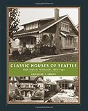 Classic Houses of Seattle: High Style to Vernacular, 1870-1950 (The Classic Houses Series) by Caroline T. Swope
